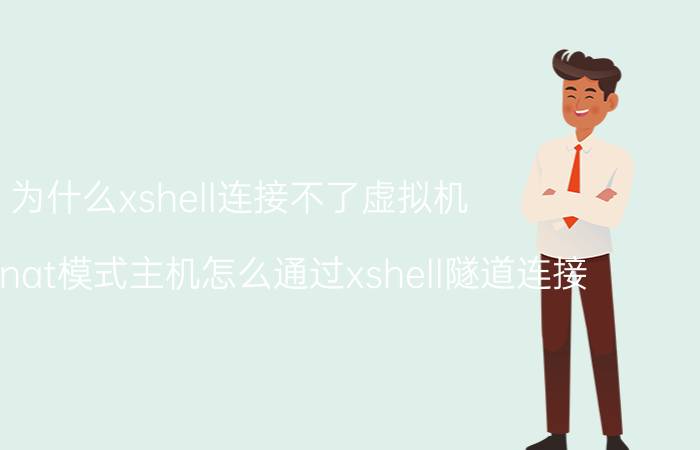 为什么xshell连接不了虚拟机 虚拟机nat模式主机怎么通过xshell隧道连接？